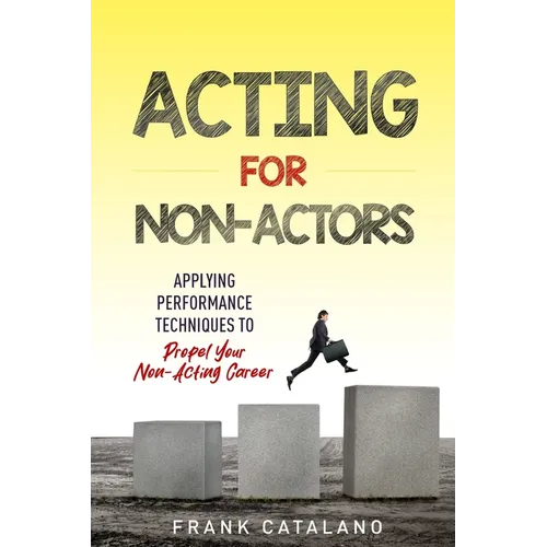 Acting for Non-Actors: Applying Performance Techniques to Propel Your Non-Acting Career