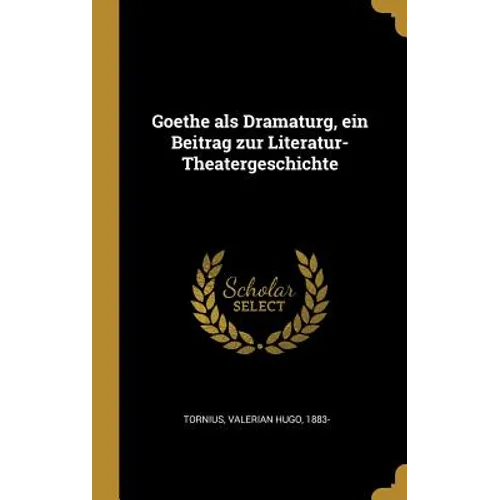 Goethe als Dramaturg, ein Beitrag zur Literatur-Theatergeschichte