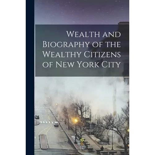 Wealth and Biography of the Wealthy Citizens of New York City