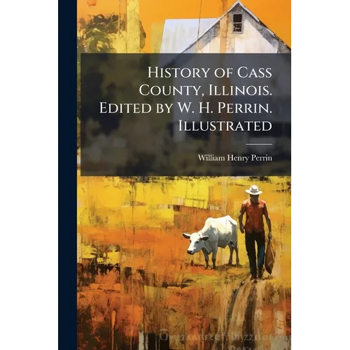History of Cass County, Illinois. Edited by W. H. Perrin. Illustrated