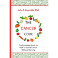 The Cancer Code: The Complete Guide on How to Starve Cancer Without Starving