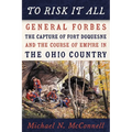 To Risk It All: General Forbes, the Capture of Fort Duquesne, and the Course of Empire in the Ohio Country