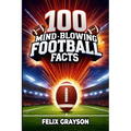 100 Mind-Blowing Football Facts: 100 Insane Tales from Football's Most Shocking Plays and Records