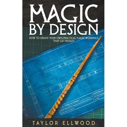 Magic by Design: How to Create your own Practical Magic Workings that get Results