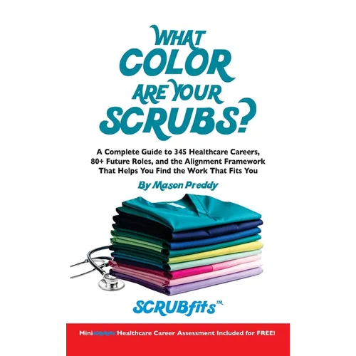 What Color Are Your Scrubs?: A Complete Guide to 345 Healthcare Careers-and the Alignment Framework to Help You Find Work That Truly Fits - Hardcover