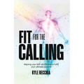 Fit for the Calling: Aligning your faith and fitness to fulfill your ultimate purpose
