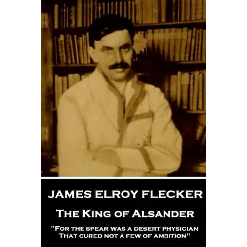 James Elroy Flecker - The King of Alsander: "For the spear was a desert physician, That cured not a few of ambition"