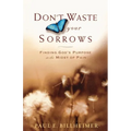 Don't Waste Your Sorrows: Finding God's Purpose in the Midst of Pain
