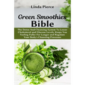Green Smoothies Bible: The Detox And Cleansing System to Lower Cholesterol and Glucose Levels, keeps You feeling Fuller For Longer, and Regulate Your
