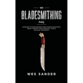 101 Bladesmithing FAQ: Answers to Your Burning Knifemaking Questions About Forging, Stock Removal, Tools, and Heat Treatment