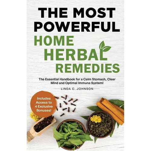 The Most Powerful Home Herbal Remedies: The Essential Handbook for a Calm Stomach, Clear Mind and Optimal Immune System!