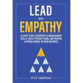 Lead With Empathy: Elevate Your Leadership & Management Skills, Build Strong Teams, and Inspire Lasting Change in Your Business