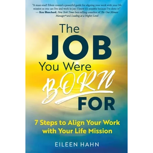 The Job You Were Born For: 7 Steps to Align Your Work with Your Life Mission