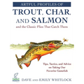 Artful Profiles of Trout, Char, and Salmon and the Classic Flies That Catch Them: Tips, Tactics, and Advice on Taking Our Favorite Gamefish