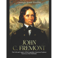John C. Fremont: The Life and Legacy of the Legendary American Explorer Known as The Pathfinder