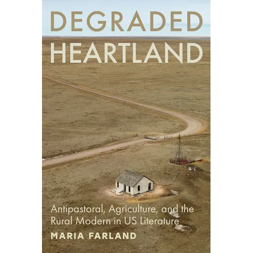 Degraded Heartland: Antipastoral, Agriculture, and the Rural Modern in Us Literature