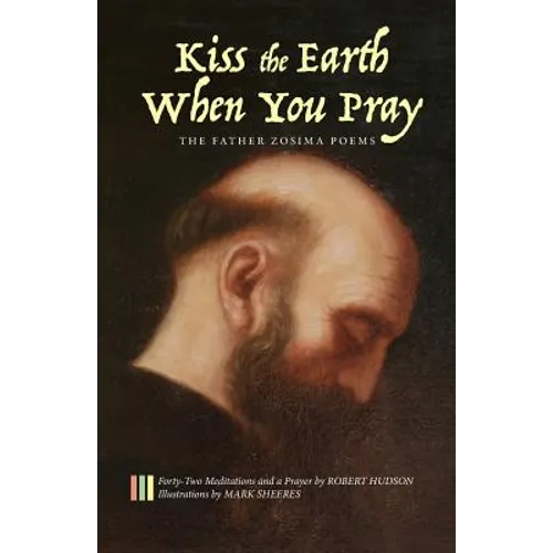 Kiss the Earth When You Pray: The Father Zosima Poems: Forty-Two Meditations and a Prayer