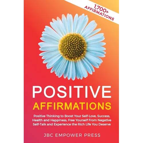 Positive Affirmations: Positive Thinking to Boost Your Self-Love, Success, Health and Happiness, Free Yourself From Negative Self-Talk and Experience