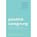 Positive Caregiving: Caring for Older Loved Ones Using the Power of Positive Emotions