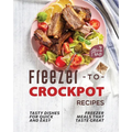 Freezer-to-Crockpot Recipes: Tasty Dishes for Quick and Easy Freezer Meals that Taste Great
