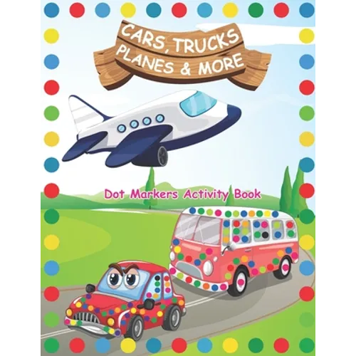 Dot Markers Activity Book: Cars Trucks Planes and More: A Dot Markers & Paint Daubers Kids Activity Book Do a dot page a day Dot Coloring Book Fo