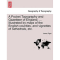 A Pocket Topography and Gazetteer of England. ... Illustrated by maps of the English counties, and vignettes of cathedrals, etc. Vol. I