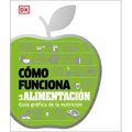 Cómo Funciona La Alimentación (How Food Works): Guía Gráfica de la Nutrición