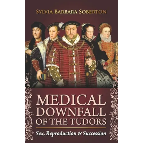 Medical Downfall of the Tudors: Sex, Reproduction & Succession