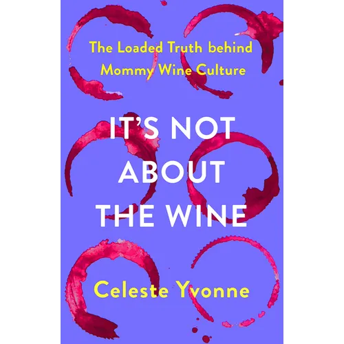 It's Not about the Wine: The Loaded Truth Behind Mommy Wine Culture