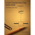 Creative Experimenting Using Rubber Bands: For adventurous minds of all ages!