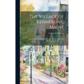 The Village of Kennebunk, Maine: Interesting Facts From Old Documents and Maps, and Observations by the Author