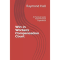 Win in Workers Compensation Court: A Practical Guide from Personal Experience