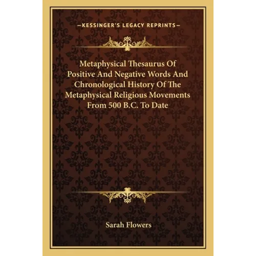 Metaphysical Thesaurus Of Positive And Negative Words And Chronological History Of The Metaphysical Religious Movements From 500 B.C. To Date