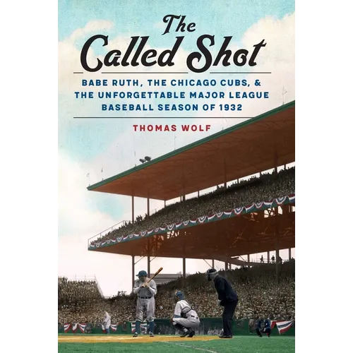 The Called Shot: Babe Ruth, the Chicago Cubs, and the Unforgettable Major League Baseball Season of 1932