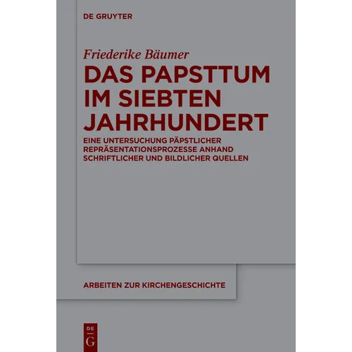 Das Papsttum Im Siebten Jahrhundert: Eine Untersuchung Päpstlicher Repräsentationsprozesse Anhand Schriftlicher Und Bildlicher Quellen