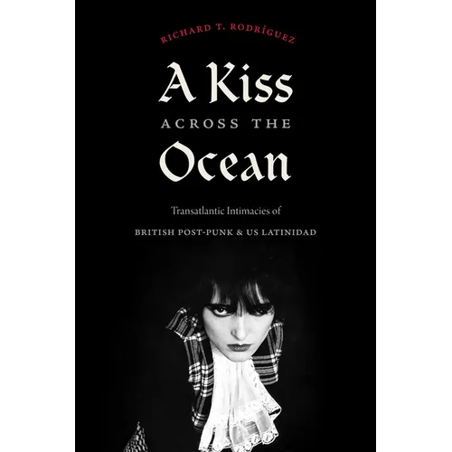 A Kiss Across the Ocean: Transatlantic Intimacies of British Post-Punk and Us Latinidad