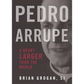 Pedro Arrupe: A Heart Larger Than the World