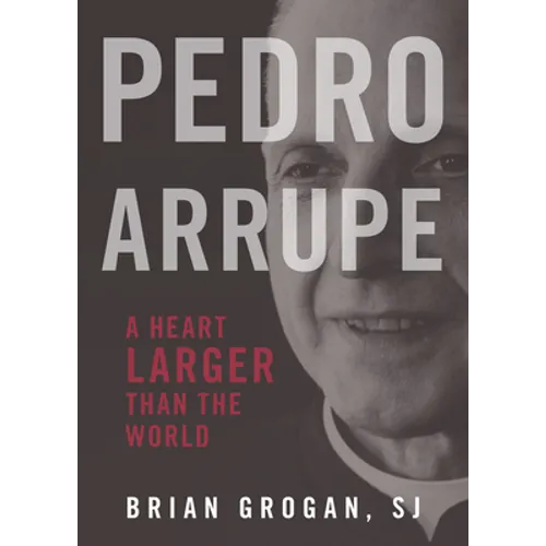Pedro Arrupe: A Heart Larger Than the World