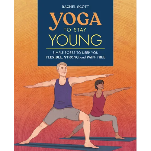 Yoga to Stay Young: Simple Poses to Keep You Flexible, Strong, and Pain-Free