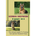 German Shepherd Puppy 101: The Ultimate Guide To Training Your German Shepherd Puppy: German Shepherd Guide Book