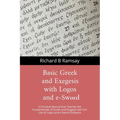 BASIC GREEK and EXEGESIS with Logos and e-Sword: A Practical Manual that Teaches the Fundamentals of Greek and Exegesis with the Use of Logos and e-Sw
