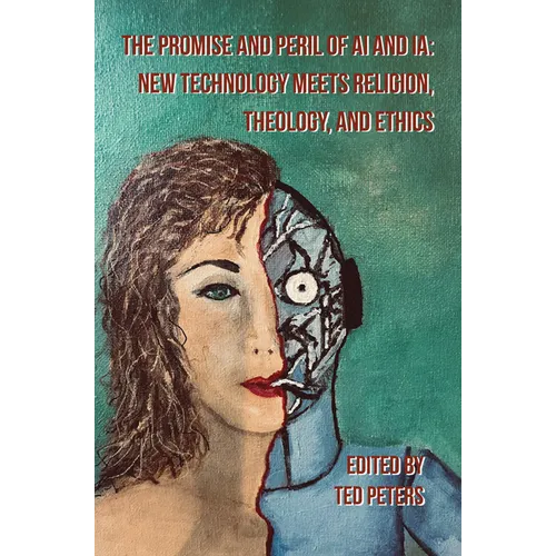 The Promise and Peril of AI and Ia: New Technology Meets Religion, Theology, and Ethics