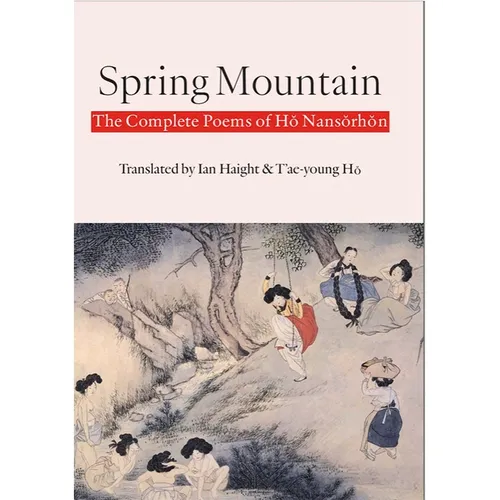 Spring Mountain: The Complete Poems of Hŏ Nansŏrhŏn: Poems of Ho Nansorhon