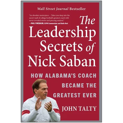 The Leadership Secrets of Nick Saban: How Alabama's Coach Became the Greatest Ever