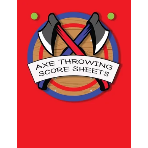 Axe Throwing Score Sheets: For Men and Women Axe Thrower Game Coaches and Players 110 Pages 8-1/2 X 11 Inches, Score Over 1000 Games and 3000 matches