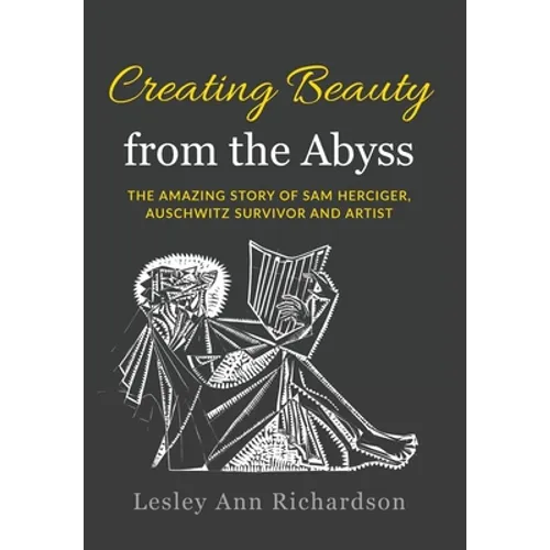 Creating Beauty from the Abyss: The Amazing Story of Sam Herciger, Auschwitz Survivor and Artist