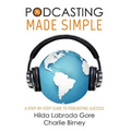 Podcasting Made Simple: A Step-By-Step Guide to Podcasting Success