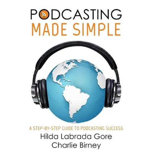 Podcasting Made Simple: A Step-By-Step Guide to Podcasting Success