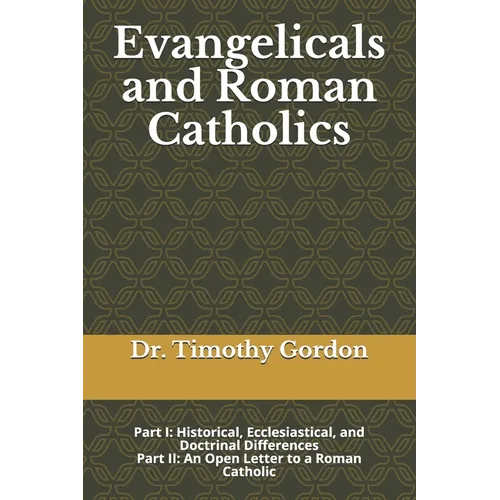 Evangelicals and Roman Catholics: Part I: Historical, Ecclesiastical, and Doctrinal Differences; Part II: An Open Letter to a Roman Catholic
