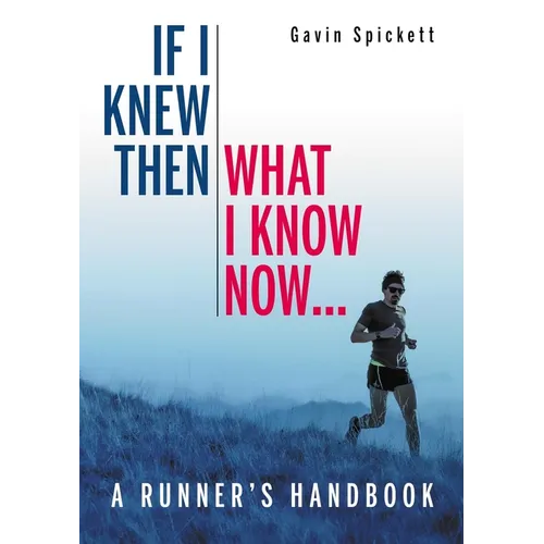 If I Knew Then What I Know Now...: A Runners Handbook
